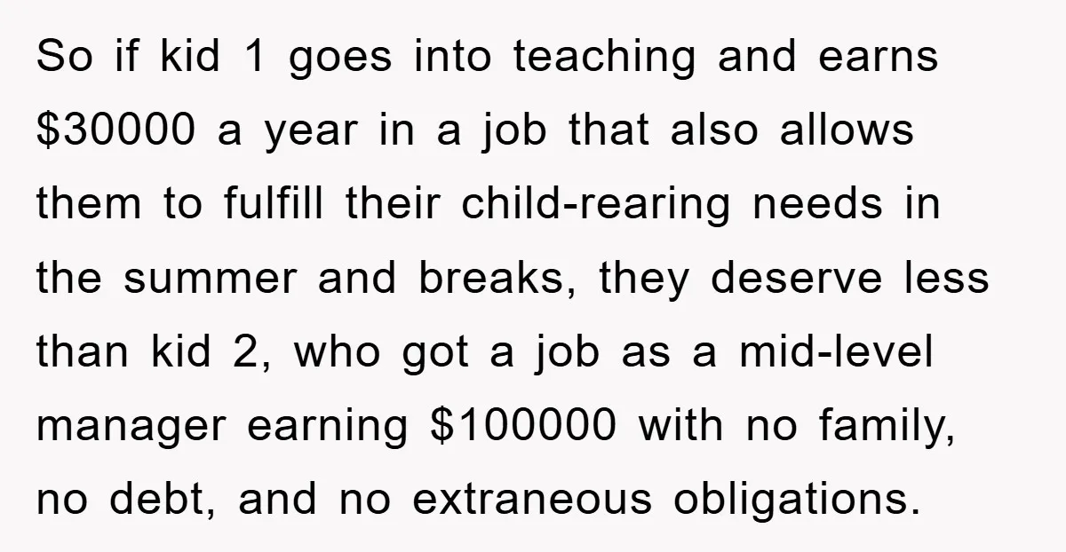 So if kid 1 goes into teaching and earns $30000 a year in a job that also allows them to fulfill their child-rearing needs in the summer and breaks, they...