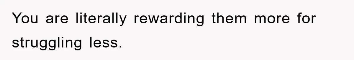 You are literally rewarding them more for struggling less.