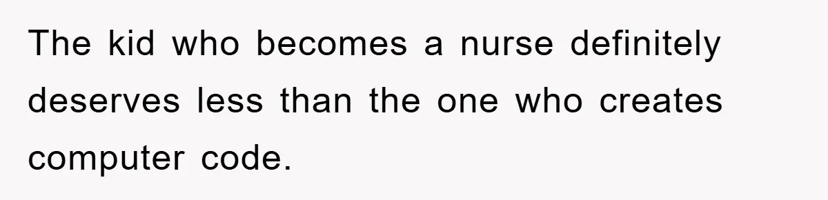 The kid who becomes a nurse definitely deserves less than the one who creates computer code.