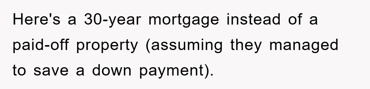 Here's a 30-year mortgage instead of a paid-off property (assuming they managed to save a down payment).