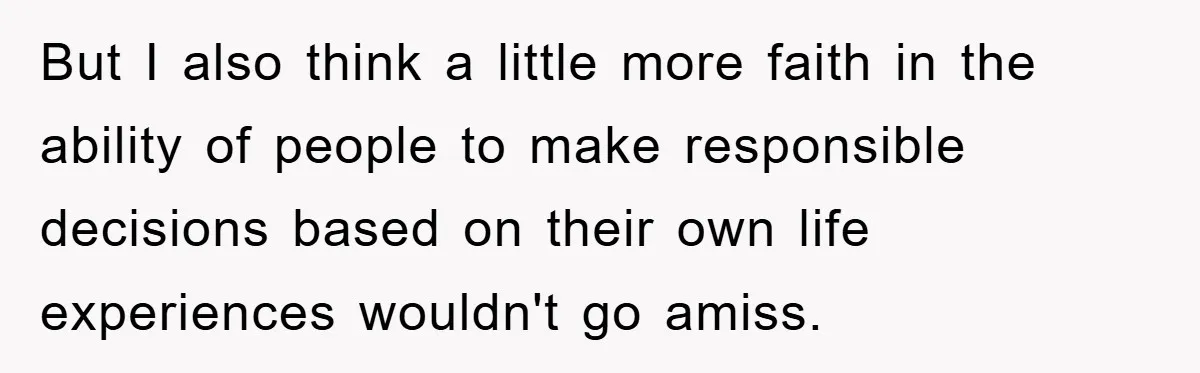 But I also think a little more faith in the ability of people to make responsible decisions based on their own life experiences wouldn't go amiss.