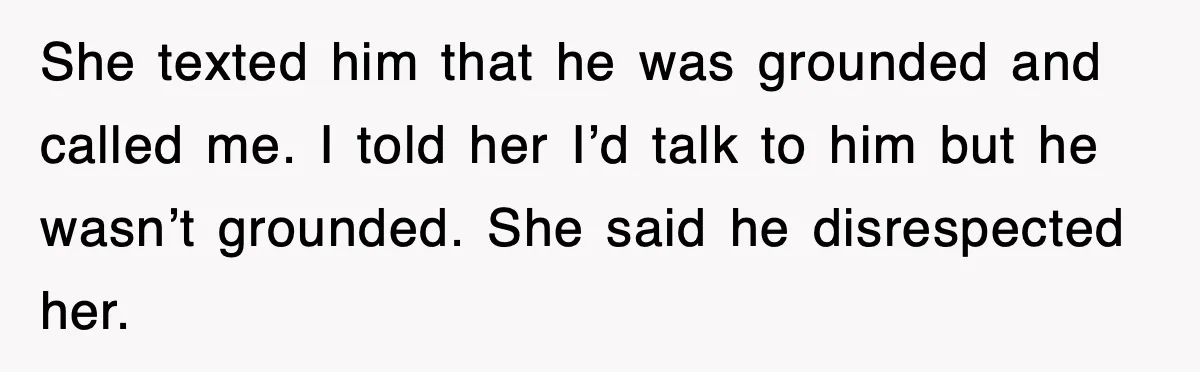 Step-Mom Tried to Ground Teen Athlete, Dad Said “No Way” She texted him that he was grounded and called me. I told her I’d talk to him but he wasn’t grounded. She said he disrespected her.
