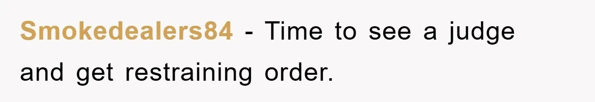 Smokedealers84 - Time to see a judge and get restraining order.