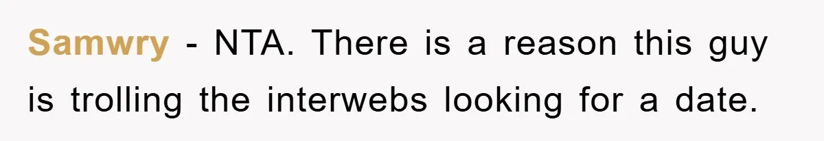 Samwry − NTA. There is a reason this guy is trolling the interwebs looking for a date.