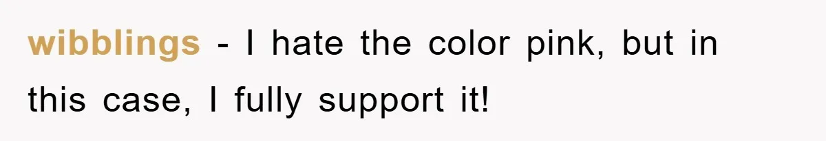 wibblings - I hate the color pink, but in this case, I fully support it!