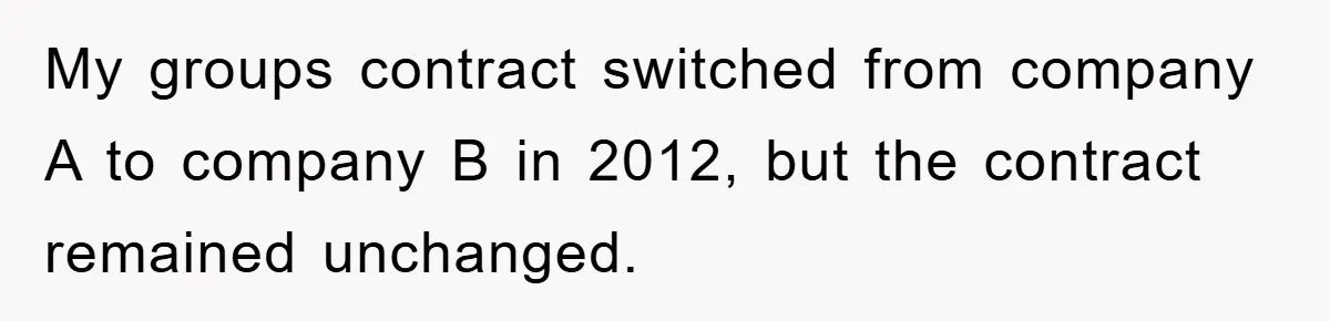 My groups contract switched from company A to company B in 2012, but the contract remained unchanged.