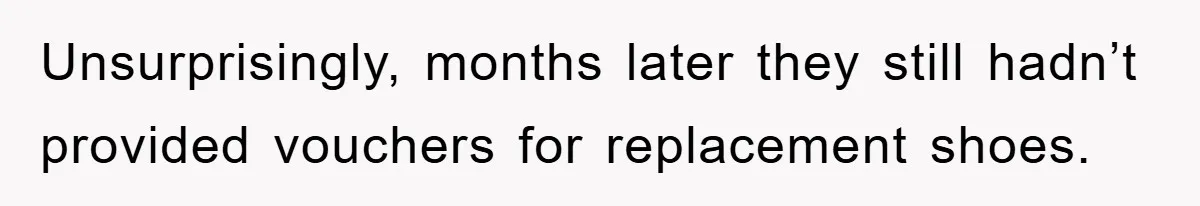 Unsurprisingly, months later they still hadn’t provided vouchers for replacement shoes.