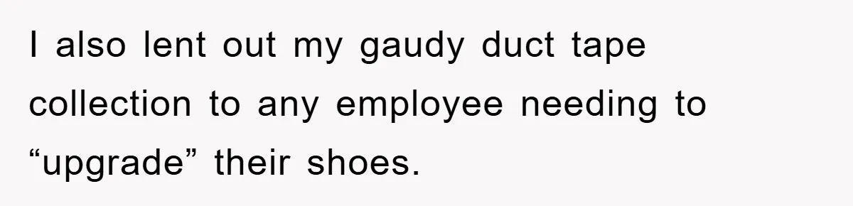 I also lent out my gaudy duct tape collection to any employee needing to “upgrade” their shoes.