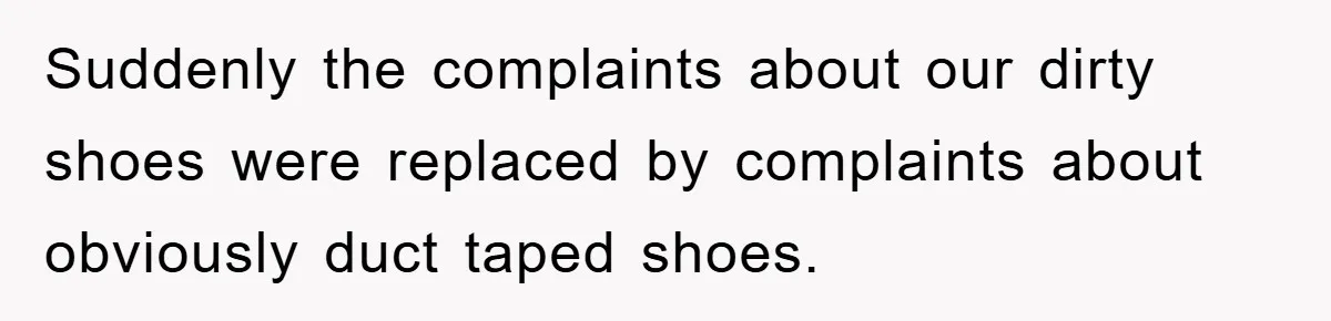 Suddenly the complaints about our dirty shoes were replaced by complaints about obviously duct taped shoes.