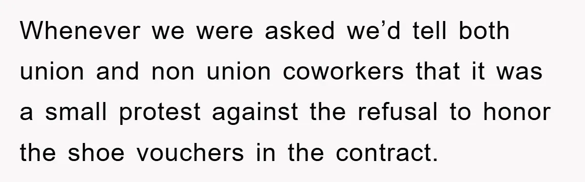 Whenever we were asked we’d tell both union and non union coworkers that it was a small protest against the refusal to honor the shoe vouchers in the contract.