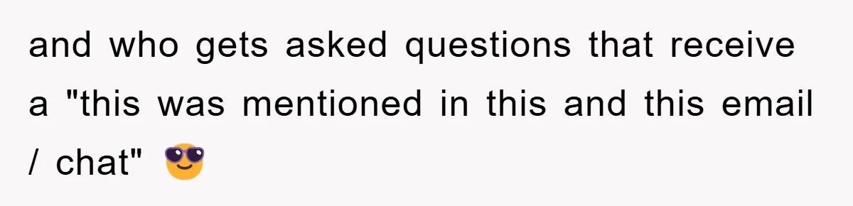 and who gets asked questions that receive a "this was mentioned in this and this email / chat" 😎