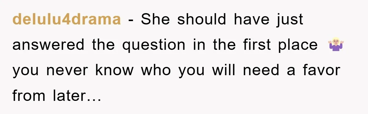 delulu4drama - She should have just answered the question in the first place 🤷🏼‍♀️ you never know who you will need a favor from later…
