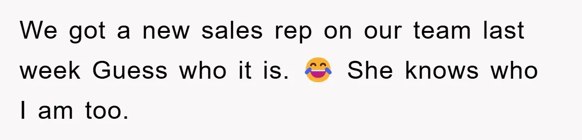 We got a new sales rep on our team last week Guess who it is. 😂 She knows who I am too.