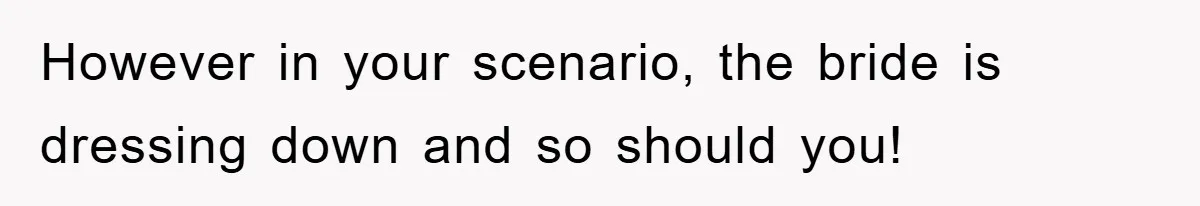 However in your scenario, the bride is dressing down and so should you!