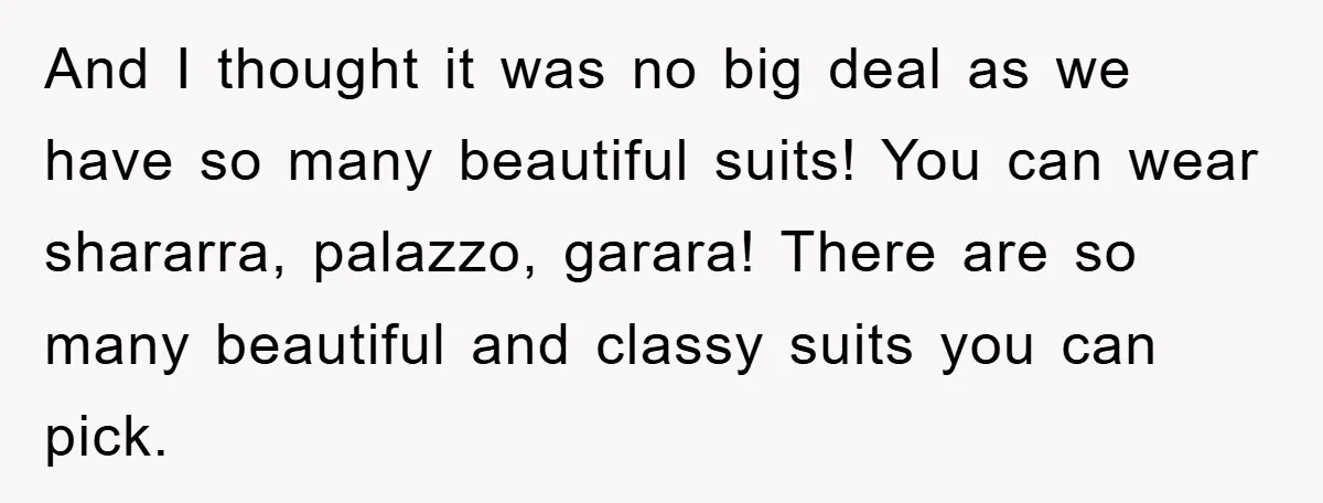 And I thought it was no big deal as we have so many beautiful suits! You can wear shararra, palazzo, garara! There are so many beautiful and classy suits you...