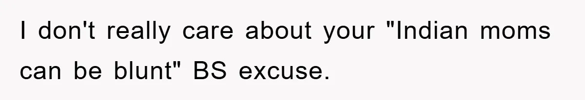 I don't really care about your "Indian moms can be blunt" BS excuse.