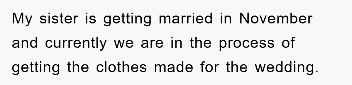 My sister is getting married in November and currently we are in the process of getting the clothes made for the wedding.
