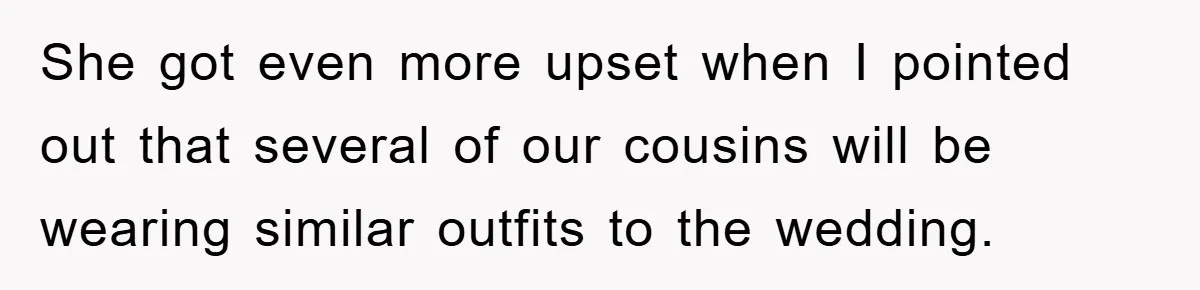 She got even more upset when I pointed out that several of our cousins will be wearing similar outfits to the wedding.