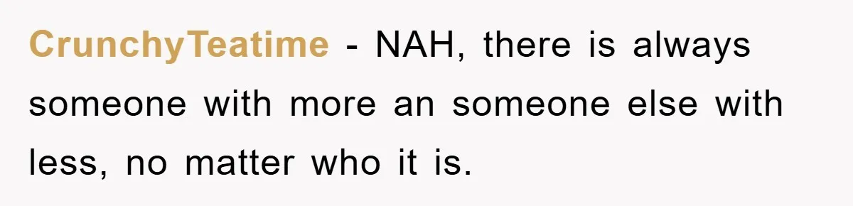 CrunchyTeatime - NAH, there is always someone with more an someone else with less, no matter who it is.