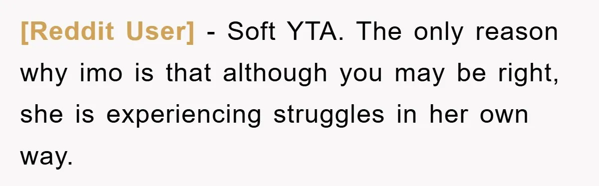 [Reddit User] - Soft YTA. The only reason why imo is that although you may be right, she is experiencing struggles in her own way.