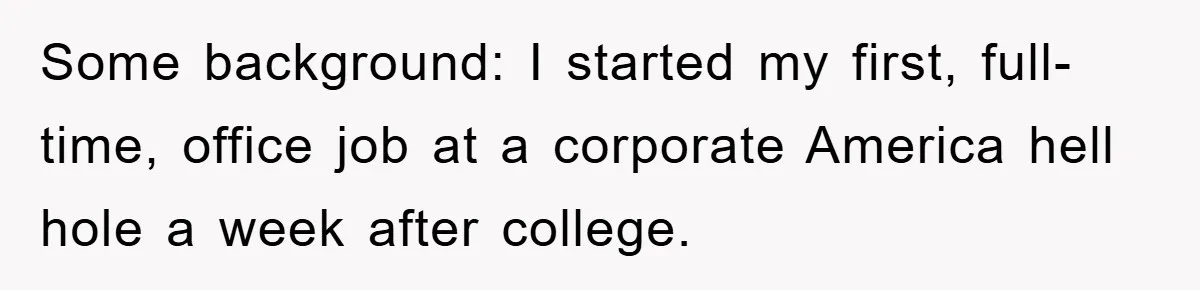 Some background: I started my first, full-time, office job at a corporate America hell hole a week after college.