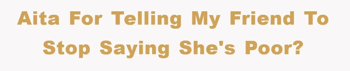 AITA for telling my friend to stop saying she's poor?