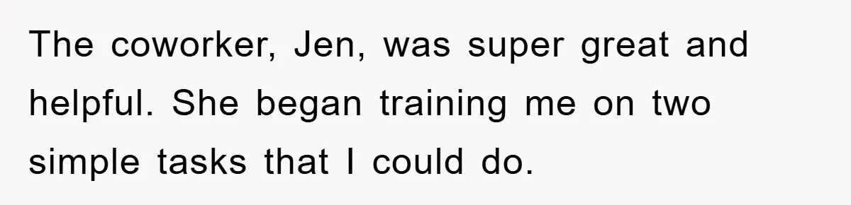 The coworker, Jen, was super great and helpful. She began training me on two simple tasks that I could do.