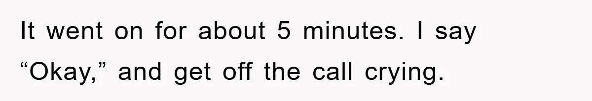 It went on for about 5 minutes. I say “Okay,” and get off the call crying.
