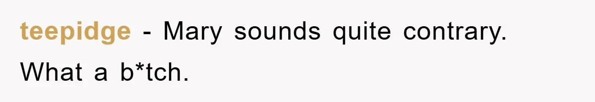 teepidge − Mary sounds quite contrary. What a b*tch.