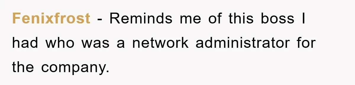Fenixfrost − Reminds me of this boss I had who was a network administrator for the company.