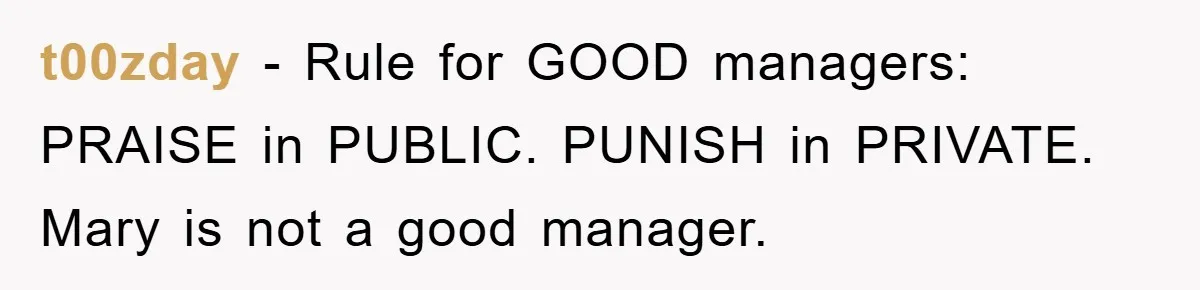 t00zday − Rule for GOOD managers: PRAISE in PUBLIC. PUNISH in PRIVATE. Mary is not a good manager.