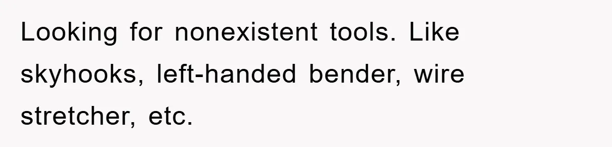 Looking for nonexistent tools. Like skyhooks, left-handed bender, wire stretcher, etc.