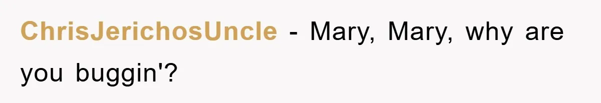 ChrisJerichosUncle − Mary, Mary, why are you buggin'?
