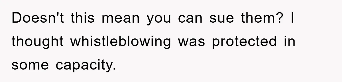 Doesn't this mean you can sue them? I thought whistleblowing was protected in some capacity.
