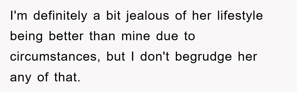 I'm definitely a bit jealous of her lifestyle being better than mine due to circumstances, but I don't begrudge her any of that.