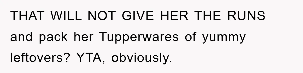 THAT WILL NOT GIVE HER THE RUNS and pack her Tupperwares of yummy leftovers? YTA, obviously.