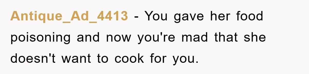 Antique_Ad_4413 - You gave her food poisoning and now you're mad that she doesn't want to cook for you.