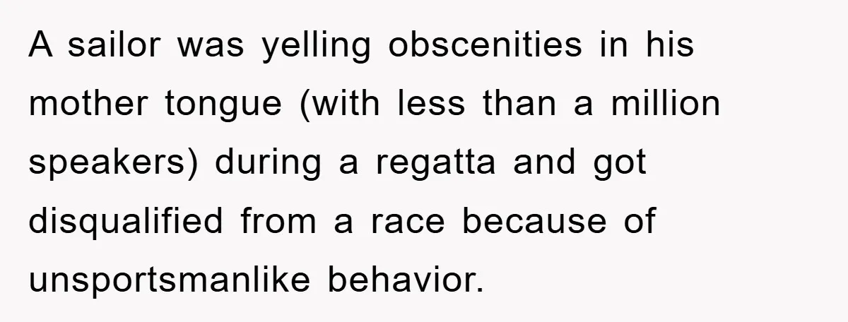 A sailor was yelling obscenities in his mother tongue (with less than a million speakers) during a regatta and got disqualified from a race because of unsportsmanlike behavior.