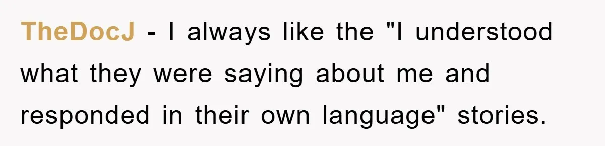 TheDocJ - I always like the "I understood what they were saying about me and responded in their own language" stories.