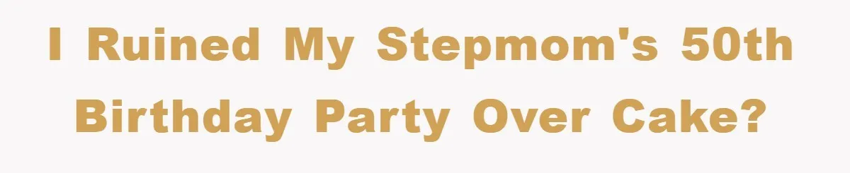 I ruined my stepmom's 50th birthday party over cake?