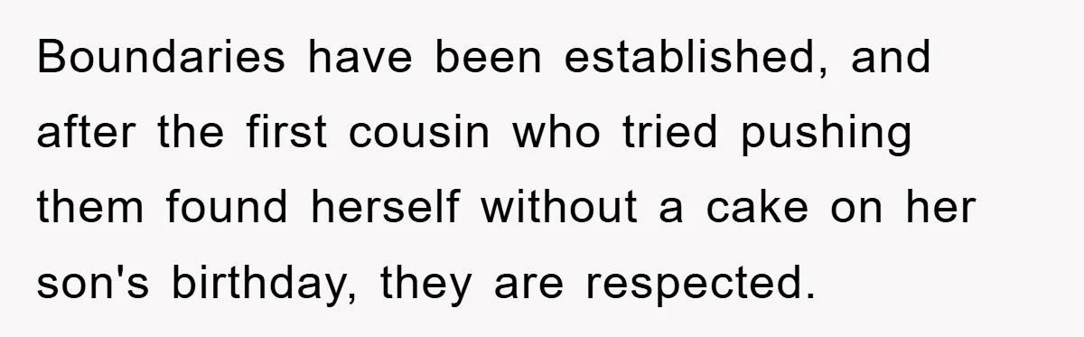 Boundaries have been established, and after the first cousin who tried pushing them found herself without a cake on her son's birthday, they are respected.