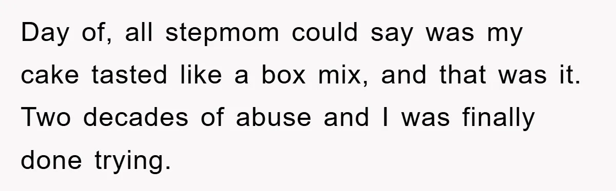 Day of, all stepmom could say was my cake tasted like a box mix, and that was it. Two decades of abuse and I was finally done trying.