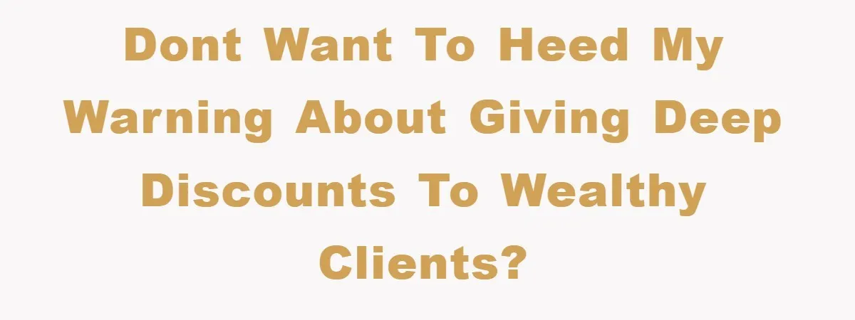 Boss Gave A Huge Discount To A Rich Client, Instantly Regretted It Dont want to heed my warning about giving Deep Discounts to Wealthy Clients?