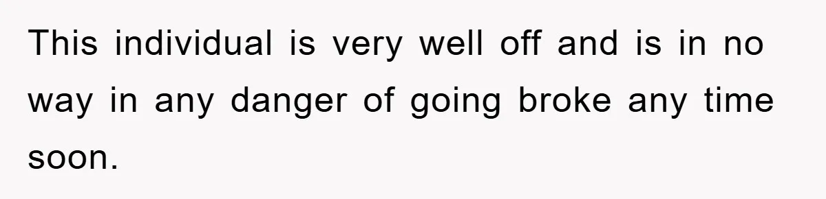 Boss Gave A Huge Discount To A Rich Client, Instantly Regretted It This individual is very well off and is in no way in any danger of going broke any time soon.