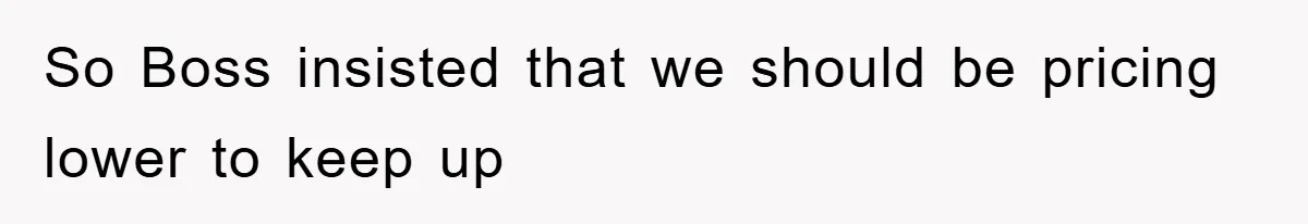 Boss Gave A Huge Discount To A Rich Client, Instantly Regretted It So Boss insisted that we should be pricing lower to keep up