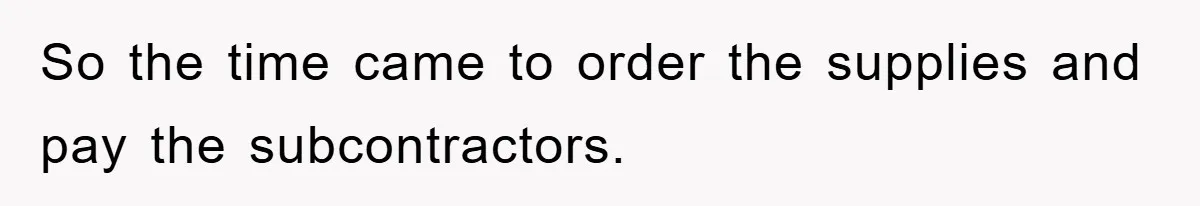 Boss Gave A Huge Discount To A Rich Client, Instantly Regretted It So the time came to order the supplies and pay the subcontractors.