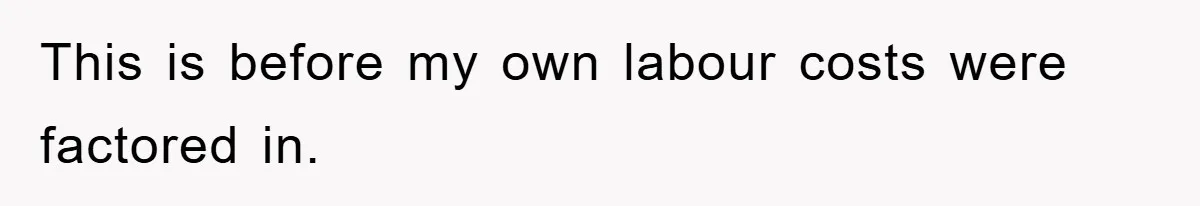 Boss Gave A Huge Discount To A Rich Client, Instantly Regretted It This is before my own labour costs were factored in.