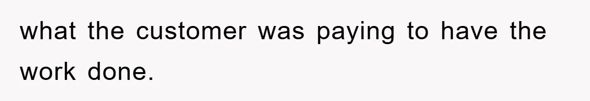 Boss Gave A Huge Discount To A Rich Client, Instantly Regretted It what the customer was paying to have the work done.