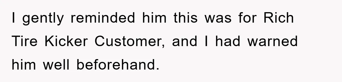 Boss Gave A Huge Discount To A Rich Client, Instantly Regretted It I gently reminded him this was for Rich Tire Kicker Customer, and I had warned him well beforehand.