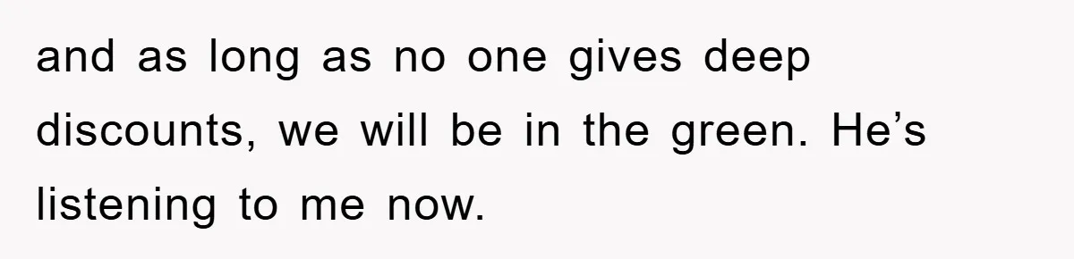 Boss Gave A Huge Discount To A Rich Client, Instantly Regretted It and as long as no one gives deep discounts, we will be in the green. He’s listening to me now.